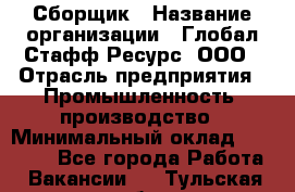 Сборщик › Название организации ­ Глобал Стафф Ресурс, ООО › Отрасль предприятия ­ Промышленность, производство › Минимальный оклад ­ 30 000 - Все города Работа » Вакансии   . Тульская обл.